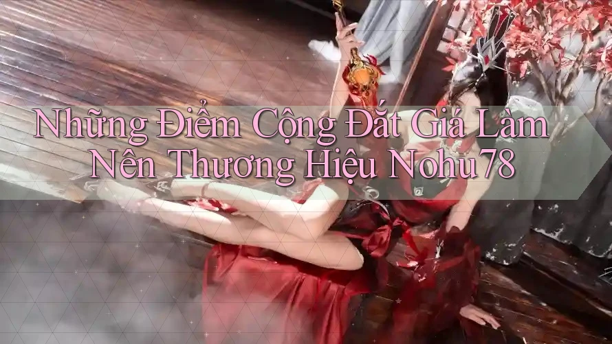 Những Điểm Cộng Đắt Giá Làm Nên Thương Hiệu Nohu78 Những Điểm Cộng Đắt Giá Làm Nên Thương Hiệu Nohu78