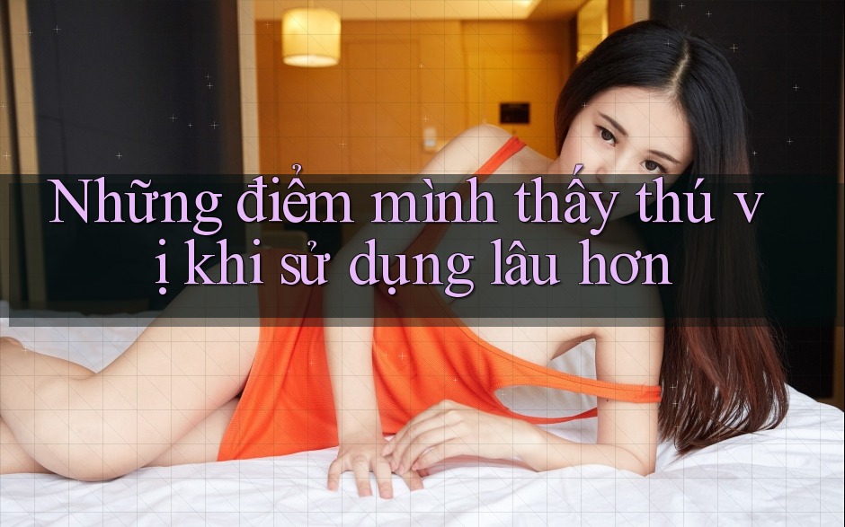Những điểm mình thấy thú vị khi sử dụng lâu hơn Những điểm mình thấy thú vị khi sử dụng lâu hơn