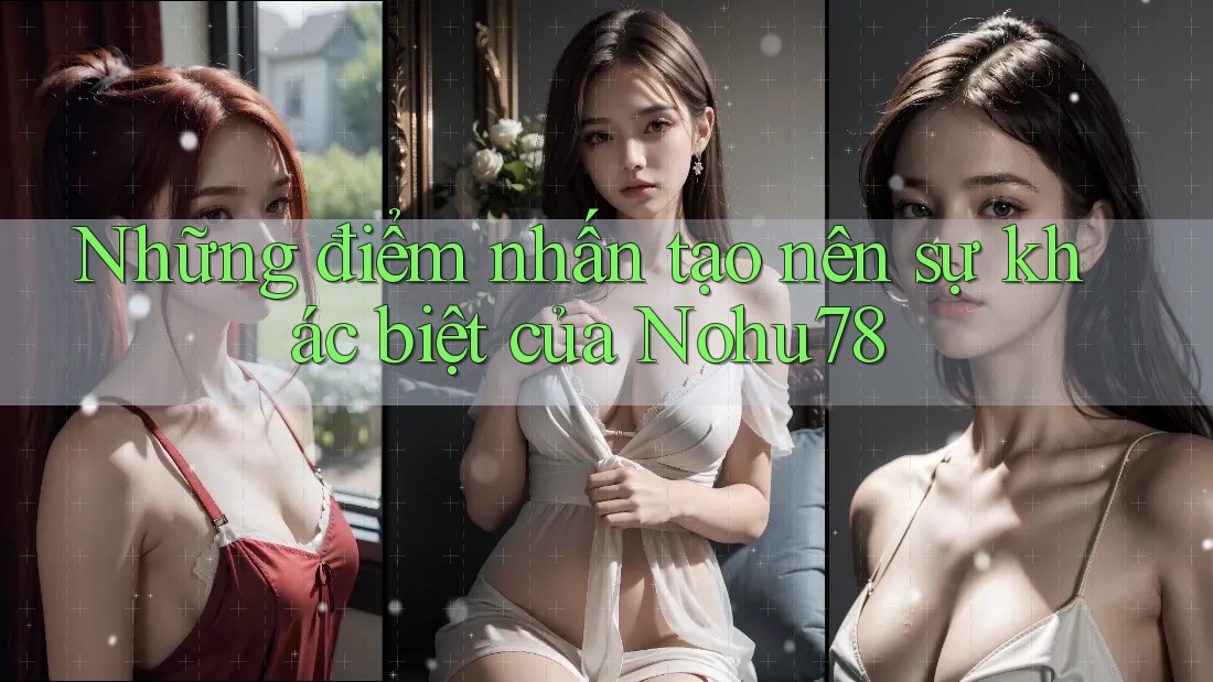 Những điểm nhấn tạo nên sự khác biệt của Nohu78 Những điểm nhấn tạo nên sự khác biệt của Nohu78