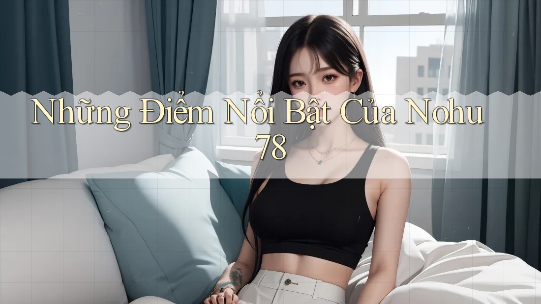 Những Điểm Nổi Bật Của Nohu78 Những Điểm Nổi Bật Của Nohu78