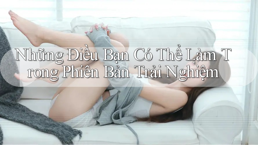 Những Điều Bạn Có Thể Làm Trong Phiên Bản Trải Nghiệm Những Điều Bạn Có Thể Làm Trong Phiên Bản Trải Nghiệm