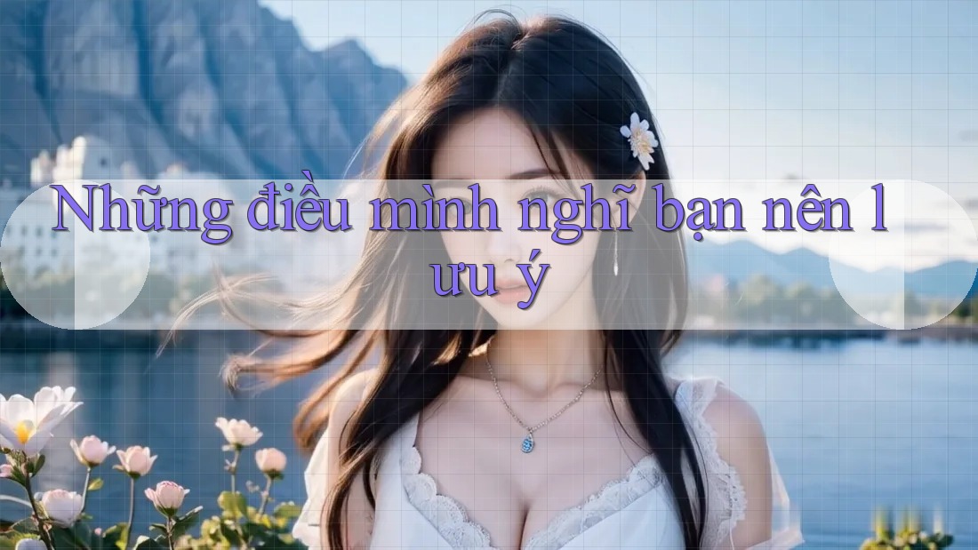 Những điều mình nghĩ bạn nên lưu ý Những điều mình nghĩ bạn nên lưu ý