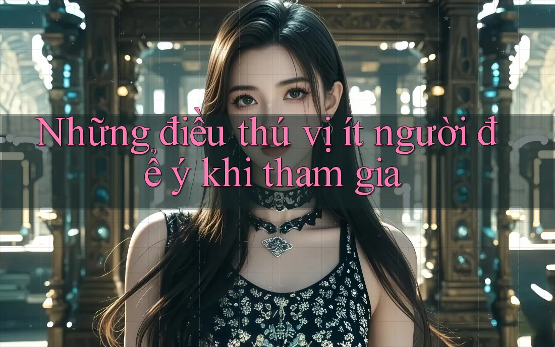 Những điều thú vị ít người để ý khi tham gia Những điều thú vị ít người để ý khi tham gia