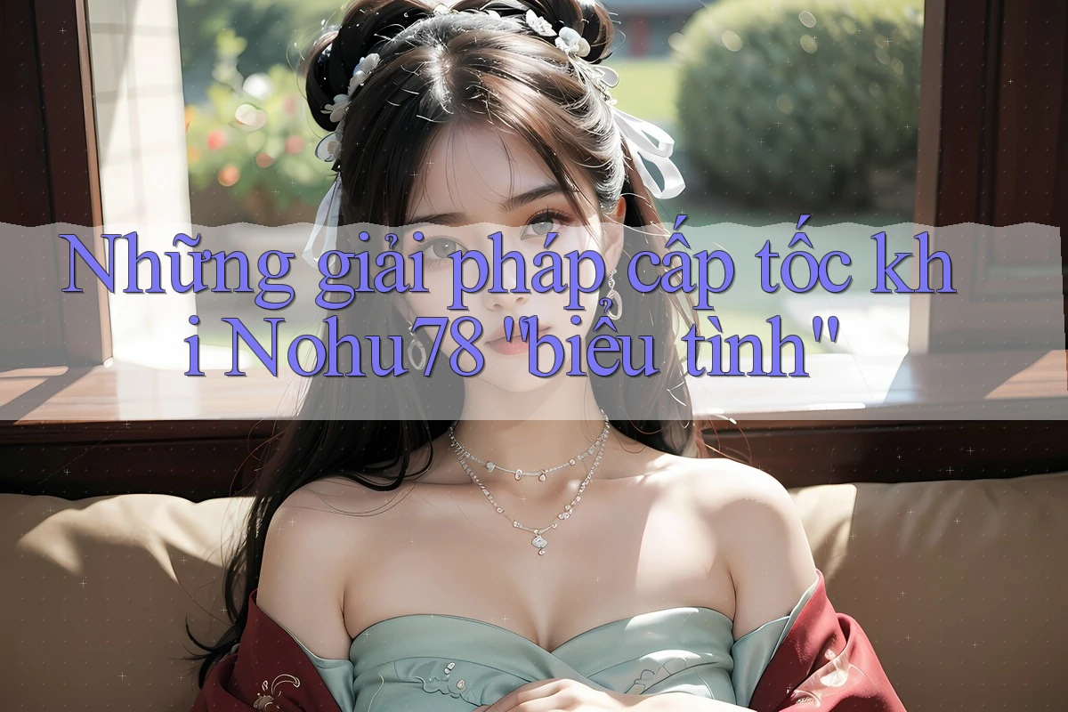 Những giải pháp cấp tốc khi Nohu78 “biểu tình” Những giải pháp cấp tốc khi Nohu78 “biểu tình”