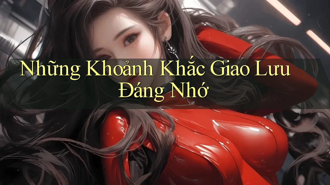Những Khoảnh Khắc Giao Lưu Đáng Nhớ Những Khoảnh Khắc Giao Lưu Đáng Nhớ