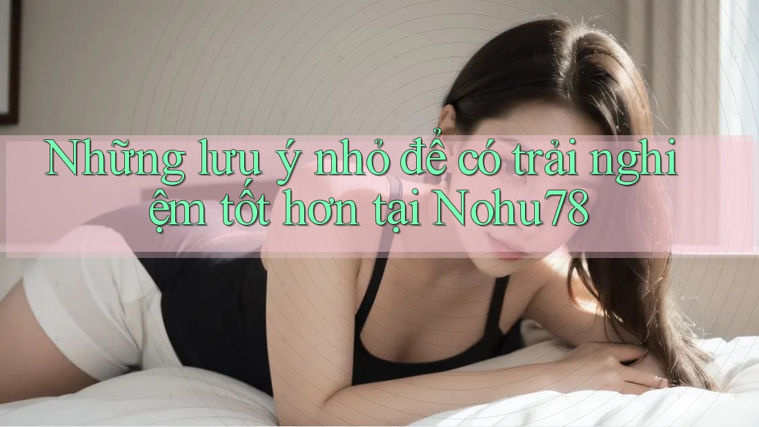 Những lưu ý nhỏ để có trải nghiệm tốt hơn tại Nohu78 Những lưu ý nhỏ để có trải nghiệm tốt hơn tại Nohu78
