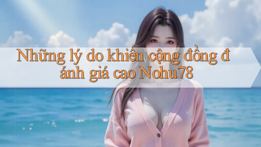 Những lý do khiến cộng đồng đánh giá cao Nohu78 Những lý do khiến cộng đồng đánh giá cao Nohu78