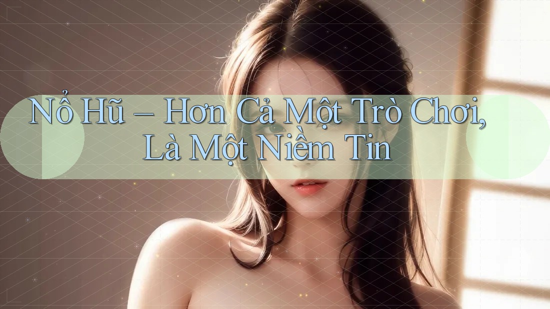 Nổ Hũ – Hơn Cả Một Trò Chơi, Là Một Niềm Tin Nổ Hũ – Hơn Cả Một Trò Chơi, Là Một Niềm Tin