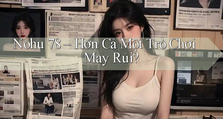 Nohu 78 – Hơn Cả Một Trò Chơi May Rủi? Nohu 78 – Hơn Cả Một Trò Chơi May Rủi?