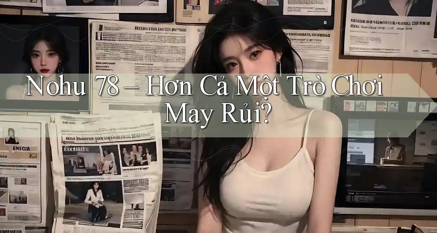 Nohu 78 – Hơn Cả Một Trò Chơi May Rủi? Nohu 78 – Hơn Cả Một Trò Chơi May Rủi?