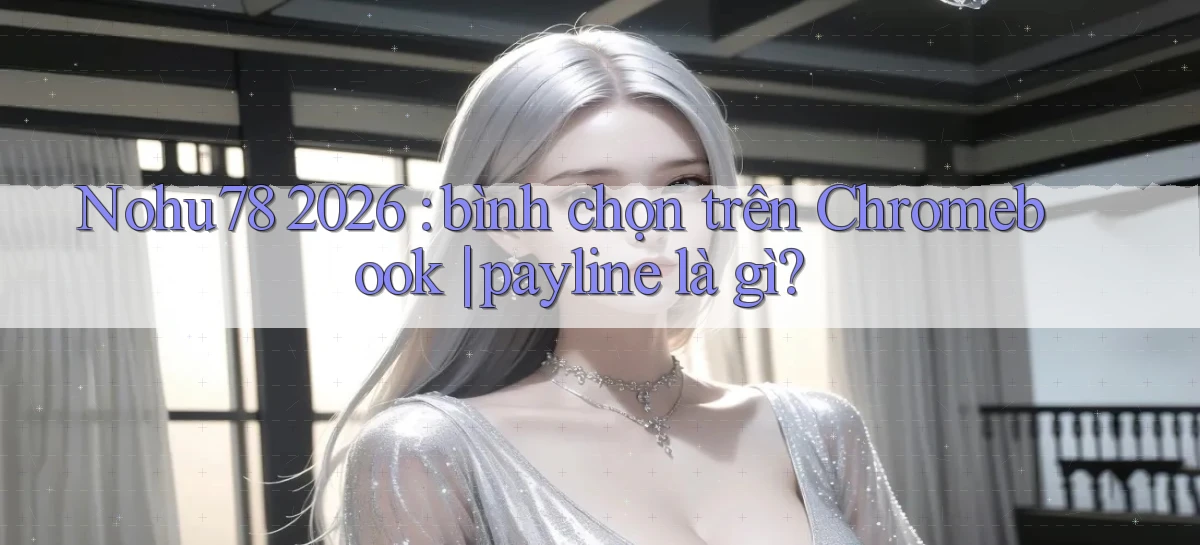 Nohu78 2026 bình chọn trên Chromebook payline là gì