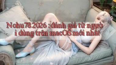 Nohu78 2026 đánh giá từ người dùng trên macOS mới nhất