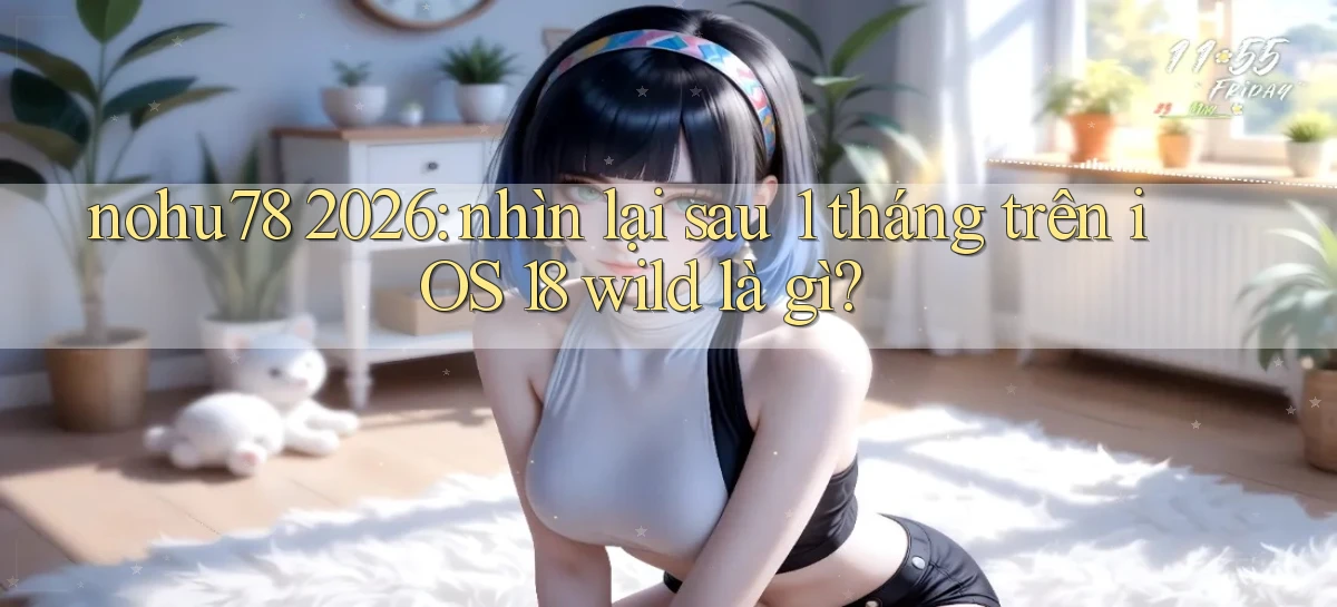 nohu78 2026 nhìn lại sau 1 tháng trên iOS 18 wild là gì