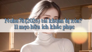 Nohu78 (2026) tài khoản bị xóa 11 mẹo hữu ích khắc phục