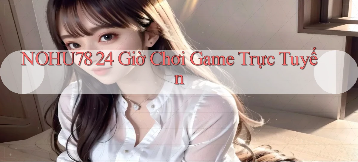 nohu78 24 giờ chơi game trực tuyến
