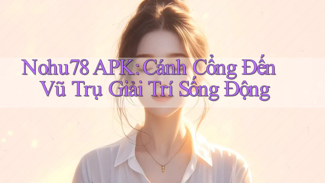 Nohu78 APK: Cánh Cổng Đến Vũ Trụ Giải Trí Sống Động Nohu78 APK: Cánh Cổng Đến Vũ Trụ Giải Trí Sống Động