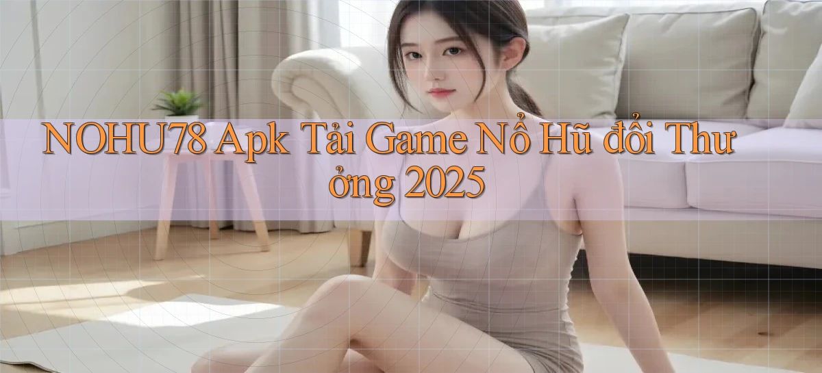 nohu78  apk tải game nổ hũ đổi thưởng 2025