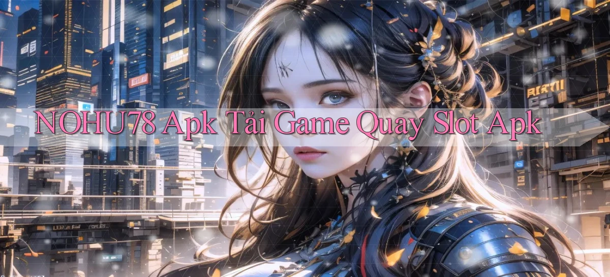 nohu78  apk tải game quay slot apk