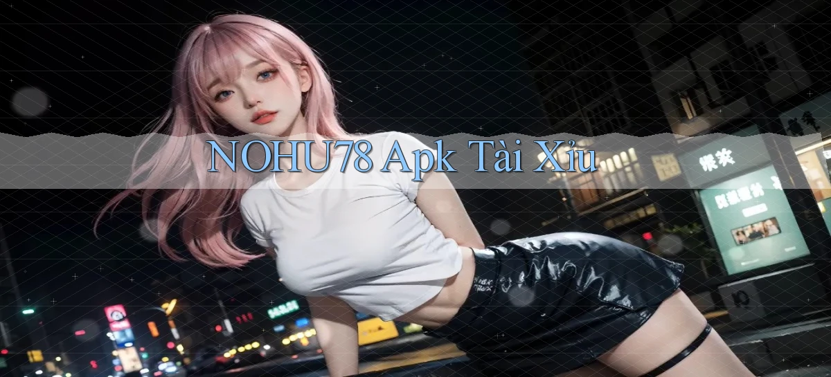 nohu78 apk tài xỉu