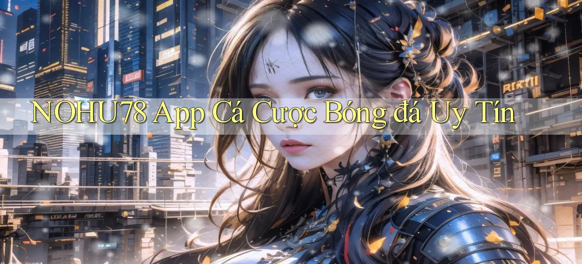 nohu78 app cá cược bóng đá uy tín