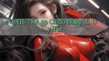 nohu78 app cá độ bóng đá uy tín