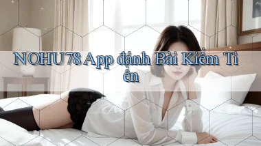 nohu78 app đánh bài kiếm tiền