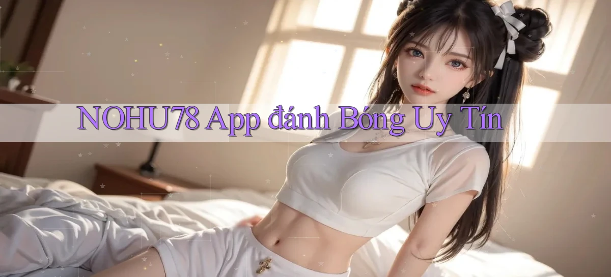 nohu78 app đánh bóng uy tín