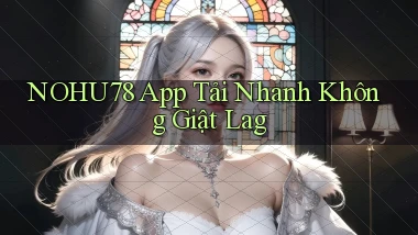 nohu78  app tải nhanh không giật lag