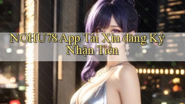 nohu78 app tài xỉu đăng ký nhận tiền