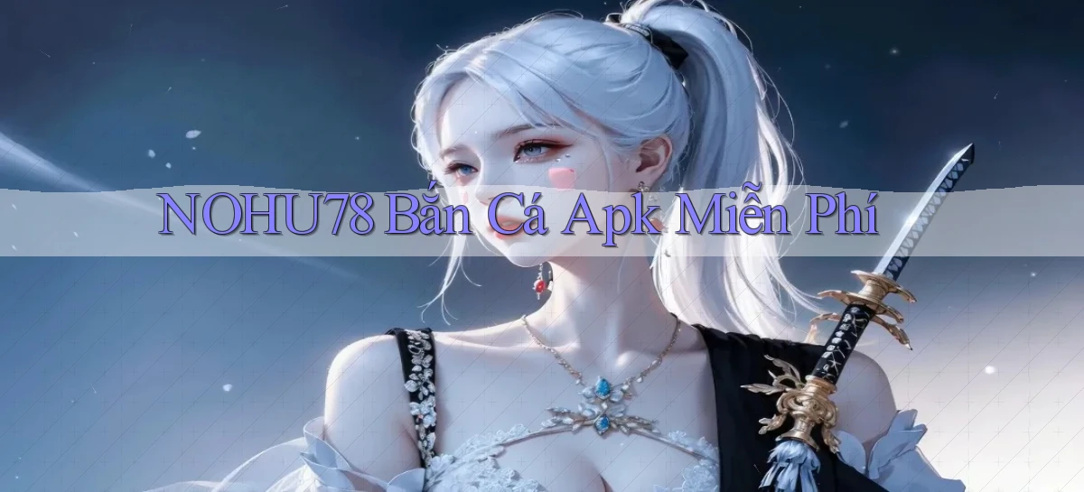 nohu78  bắn cá apk miễn phí