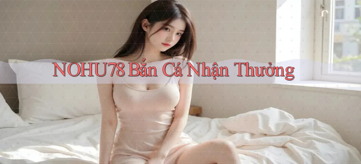 nohu78  bắn cá nhận thưởng