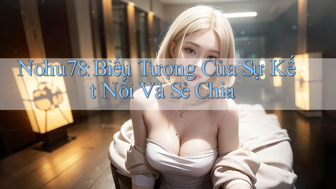 Nohu78: Biểu Tượng Của Sự Kết Nối Và Sẻ Chia Nohu78: Biểu Tượng Của Sự Kết Nối Và Sẻ Chia