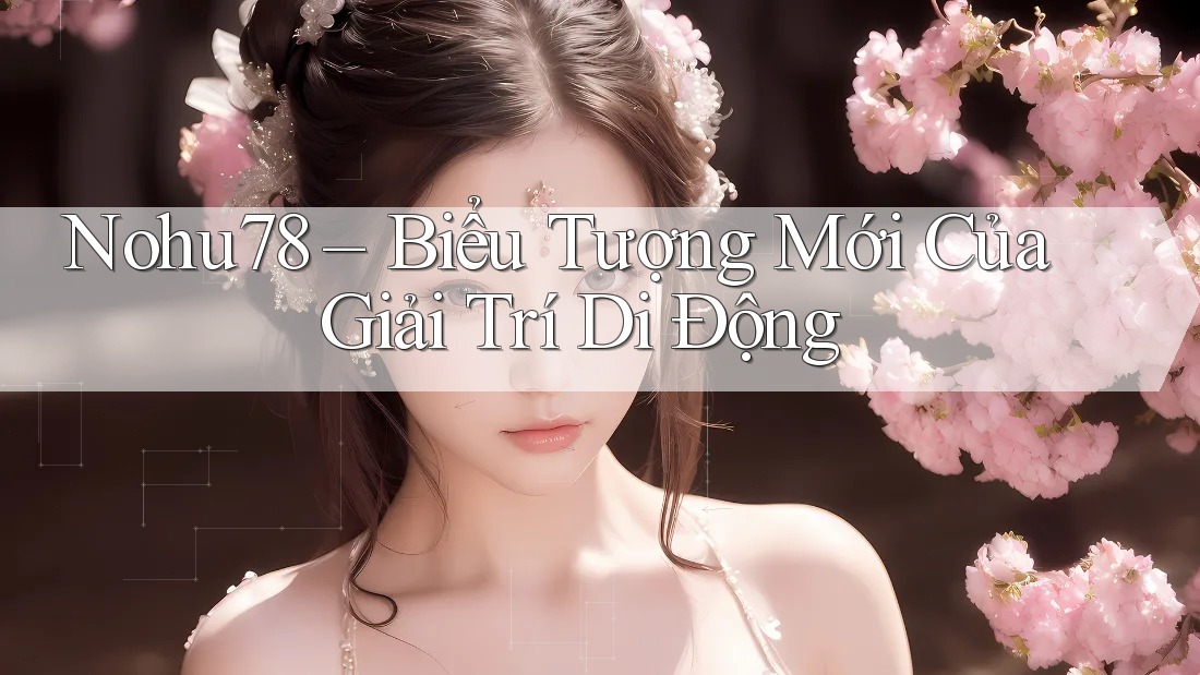 Nohu78 – Biểu Tượng Mới Của Giải Trí Di Động