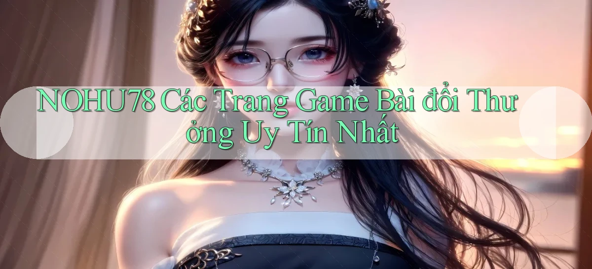 nohu78  các trang game bài đổi thưởng uy tín nhất
