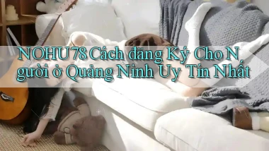 nohu78 cách đăng ký cho người ở Quảng Ninh uy tín nhất