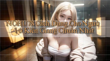 nohu78 cách dùng cho người ở Kiên Giang chuẩn nhất