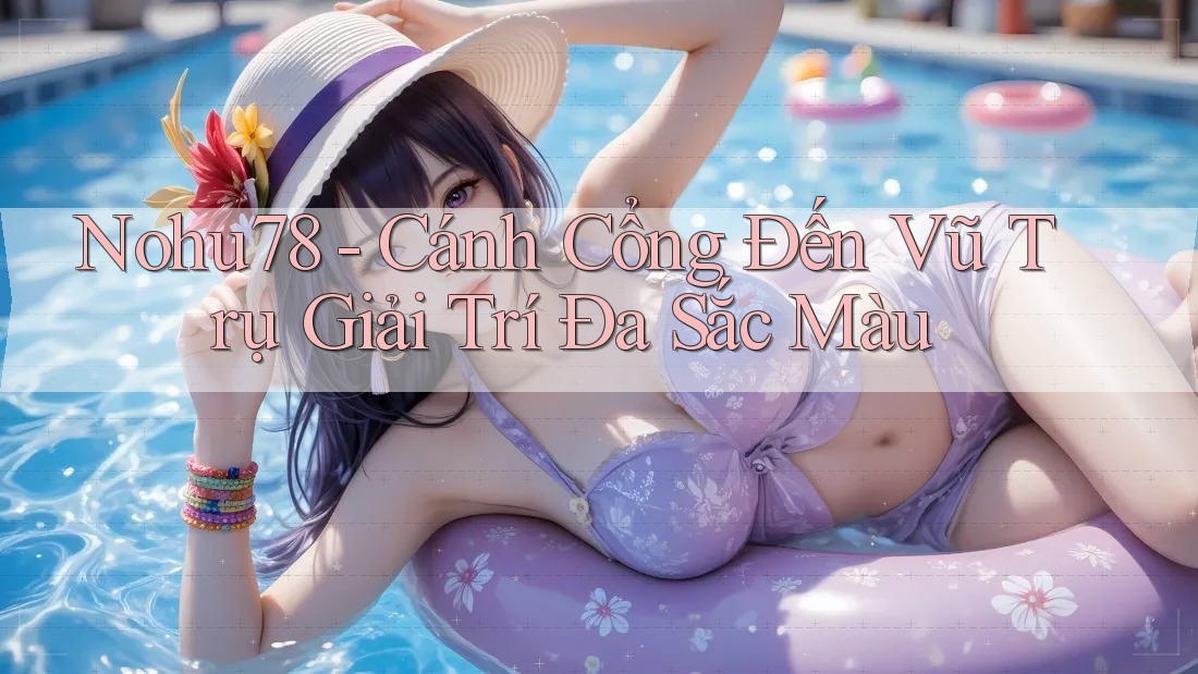 Nohu78 - Cánh Cổng Đến Vũ Trụ Giải Trí Đa Sắc Màu Nohu78 - Cánh Cổng Đến Vũ Trụ Giải Trí Đa Sắc Màu