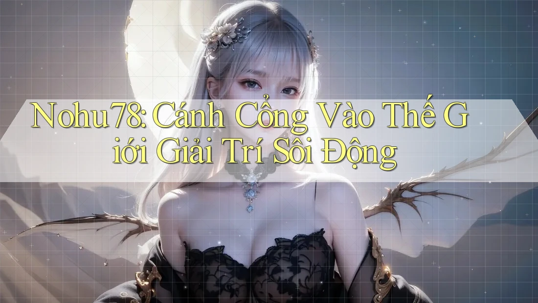 Nohu78: Cánh Cổng Vào Thế Giới Giải Trí Sôi Động