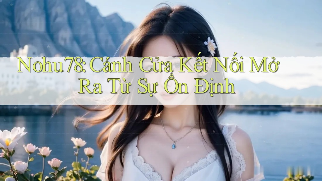 Nohu78: Cánh Cửa Kết Nối Mở Ra Từ Sự Ổn Định Nohu78: Cánh Cửa Kết Nối Mở Ra Từ Sự Ổn Định