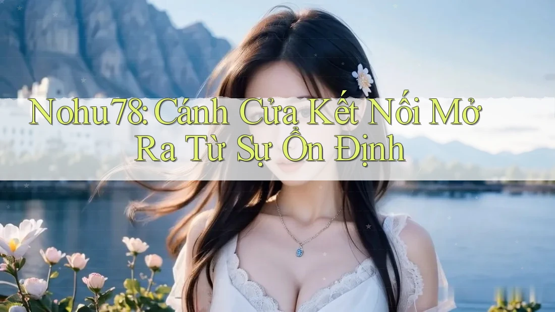 Nohu78: Cánh Cửa Kết Nối Mở Ra Từ Sự Ổn Định Nohu78: Cánh Cửa Kết Nối Mở Ra Từ Sự Ổn Định