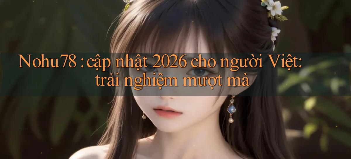 Nohu78 cập nhật 2026 cho người Việt trải nghiệm mượt mà