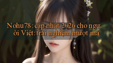 Nohu78 cập nhật 2026 cho người Việt trải nghiệm mượt mà