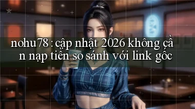 nohu78 cập nhật 2026 không cần nạp tiền so sánh với link gốc
