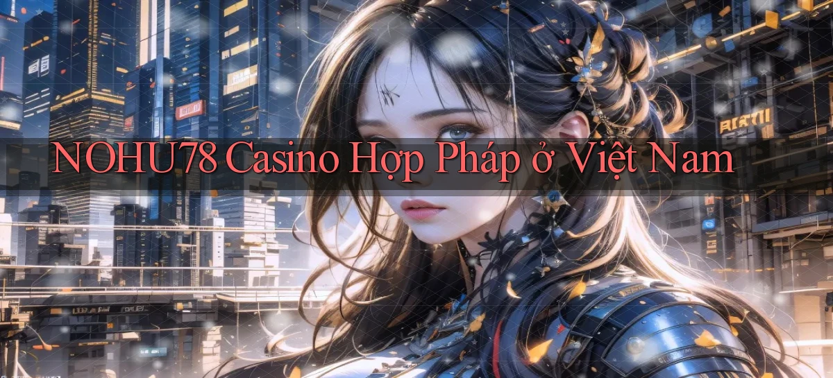 nohu78 casino hợp pháp ở việt nam