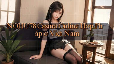 nohu78 casino online hợp pháp ở việt nam