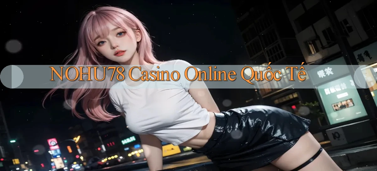nohu78 casino online quốc tế