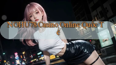 nohu78 casino online quốc tế