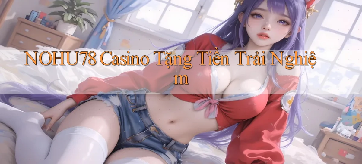 nohu78 casino tặng tiền trải nghiệm