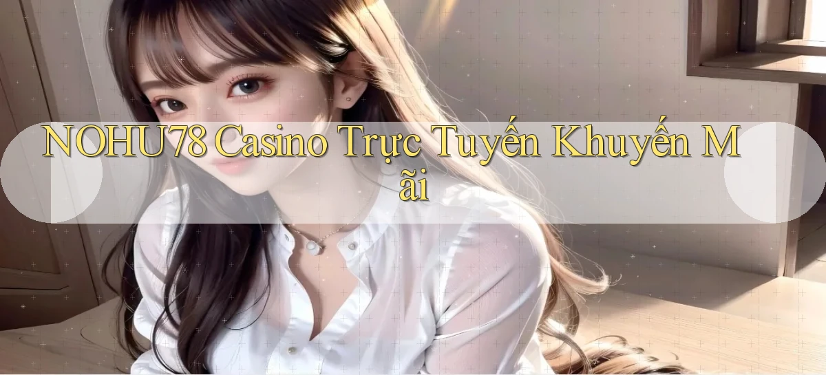 nohu78 casino trực tuyến khuyến mãi