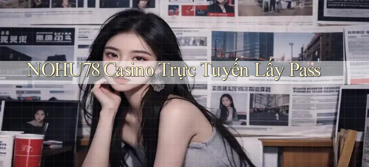 nohu78 casino trực tuyến lấy pass